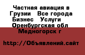 Частная авиация в Грузии - Все города Бизнес » Услуги   . Оренбургская обл.,Медногорск г.